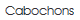 Cabochons